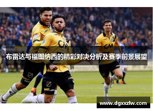布雷达与福图纳西的精彩对决分析及赛季前景展望