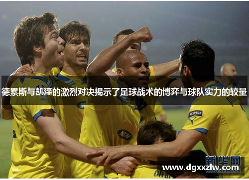 德累斯与凯泽的激烈对决揭示了足球战术的博弈与球队实力的较量