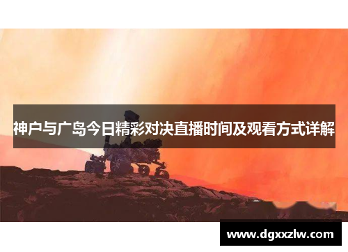 神户与广岛今日精彩对决直播时间及观看方式详解