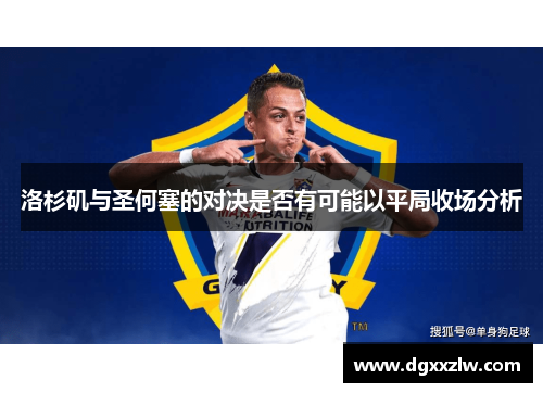 洛杉矶与圣何塞的对决是否有可能以平局收场分析